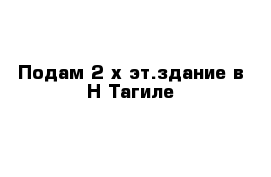 Подам 2-х эт.здание в Н-Тагиле